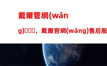 戴爾管網(wǎng)，戴爾官網(wǎng)售后服務中心地址